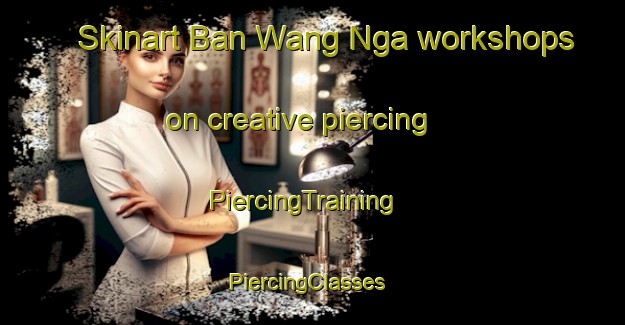 Skinart Ban Wang Nga workshops on creative piercing | PiercingTraining | PiercingClasses | SkinartTraining-Thailand