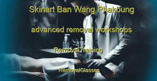 Skinart Ban Wang Phakbung advanced removal workshops | RemovalTraining | RemovalClasses | SkinartTraining-Thailand