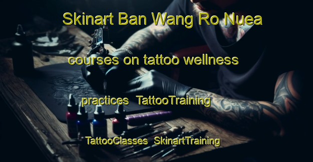 Skinart Ban Wang Ro Nuea courses on tattoo wellness practices | TattooTraining | TattooClasses | SkinartTraining-Thailand