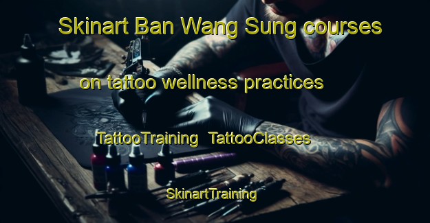 Skinart Ban Wang Sung courses on tattoo wellness practices | TattooTraining | TattooClasses | SkinartTraining-Thailand