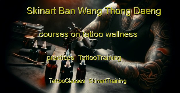 Skinart Ban Wang Thong Daeng courses on tattoo wellness practices | TattooTraining | TattooClasses | SkinartTraining-Thailand