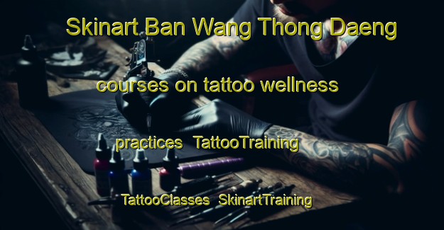 Skinart Ban Wang Thong Daeng courses on tattoo wellness practices | TattooTraining | TattooClasses | SkinartTraining-Thailand