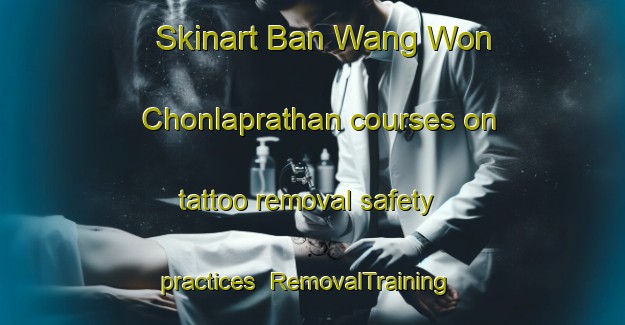 Skinart Ban Wang Won Chonlaprathan courses on tattoo removal safety practices | RemovalTraining | RemovalClasses | SkinartTraining-Thailand