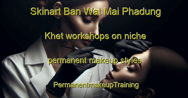 Skinart Ban Wat Mai Phadung Khet workshops on niche permanent makeup styles | PermanentmakeupTraining | PermanentmakeupClasses | SkinartTraining-Thailand