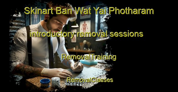 Skinart Ban Wat Yai Photharam introductory removal sessions | RemovalTraining | RemovalClasses | SkinartTraining-Thailand