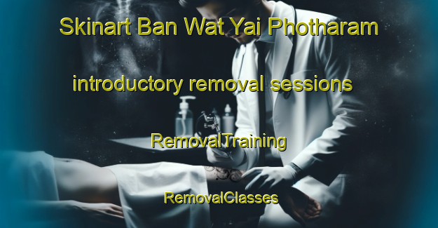 Skinart Ban Wat Yai Photharam introductory removal sessions | RemovalTraining | RemovalClasses | SkinartTraining-Thailand