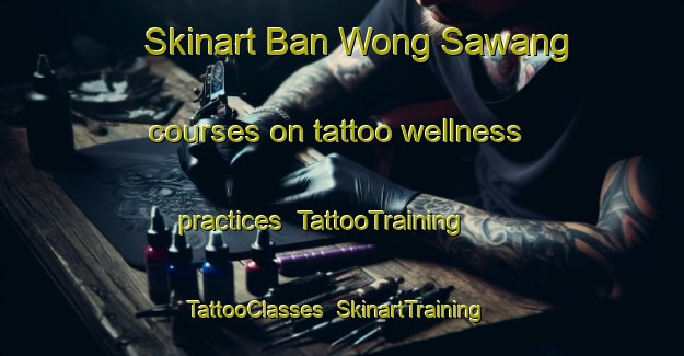 Skinart Ban Wong Sawang courses on tattoo wellness practices | TattooTraining | TattooClasses | SkinartTraining-Thailand