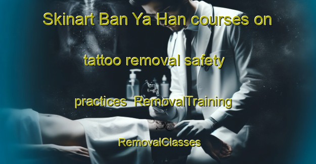 Skinart Ban Ya Han courses on tattoo removal safety practices | RemovalTraining | RemovalClasses | SkinartTraining-Thailand