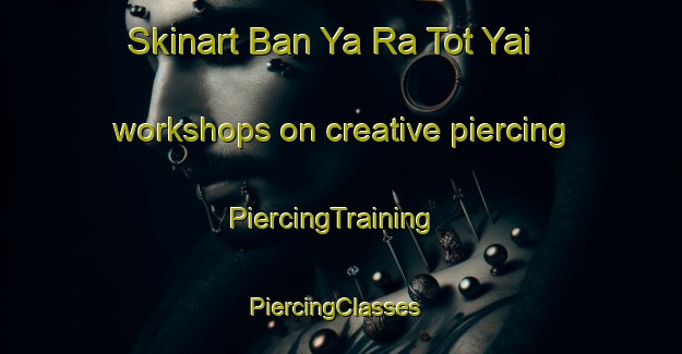 Skinart Ban Ya Ra Tot Yai workshops on creative piercing | PiercingTraining | PiercingClasses | SkinartTraining-Thailand