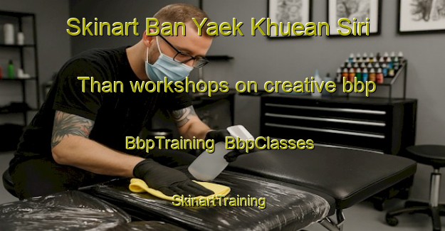 Skinart Ban Yaek Khuean Siri Than workshops on creative bbp | BbpTraining | BbpClasses | SkinartTraining-Thailand