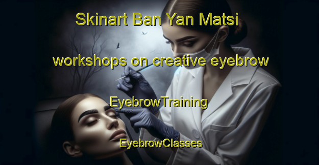 Skinart Ban Yan Matsi workshops on creative eyebrow | EyebrowTraining | EyebrowClasses | SkinartTraining-Thailand