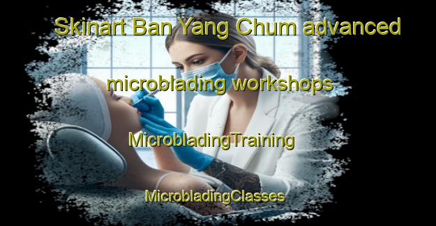Skinart Ban Yang Chum advanced microblading workshops | MicrobladingTraining | MicrobladingClasses | SkinartTraining-Thailand
