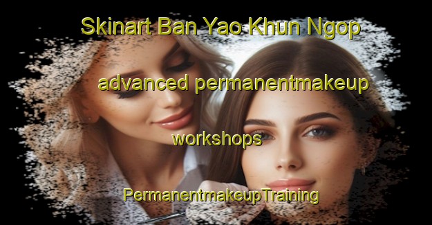 Skinart Ban Yao Khun Ngop advanced permanentmakeup workshops | PermanentmakeupTraining | PermanentmakeupClasses | SkinartTraining-Thailand