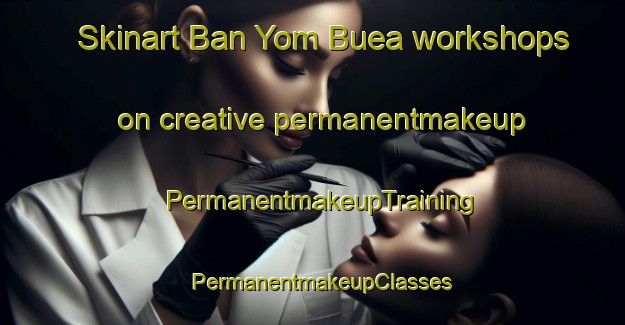 Skinart Ban Yom Buea workshops on creative permanentmakeup | PermanentmakeupTraining | PermanentmakeupClasses | SkinartTraining-Thailand
