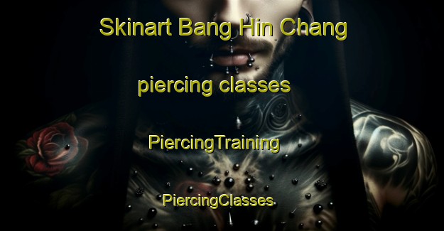 Skinart Bang Hin Chang piercing classes | PiercingTraining | PiercingClasses | SkinartTraining-Thailand