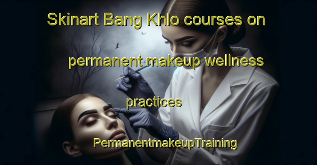 Skinart Bang Khlo courses on permanent makeup wellness practices | #PermanentmakeupTraining #PermanentmakeupClasses #SkinartTraining-Thailand