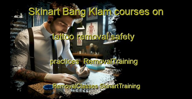 Skinart Bang Klam courses on tattoo removal safety practices | #RemovalTraining #RemovalClasses #SkinartTraining-Thailand