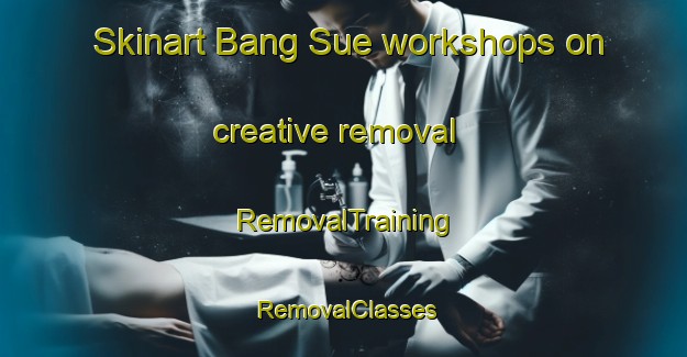 Skinart Bang Sue workshops on creative removal | RemovalTraining | RemovalClasses | SkinartTraining-Thailand