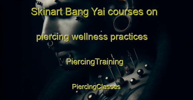 Skinart Bang Yai courses on piercing wellness practices | #PiercingTraining #PiercingClasses #SkinartTraining-Thailand