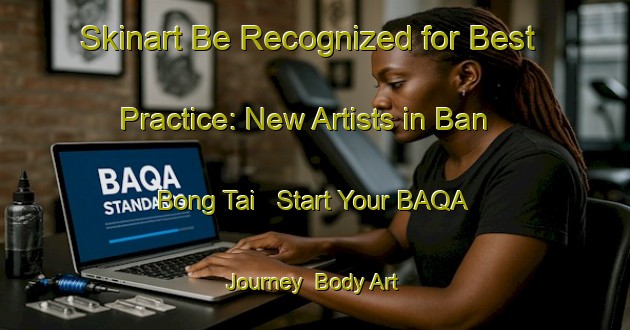 Skinart Be Recognized for Best Practice: New Artists in Ban Bong Tai - Start Your BAQA Journey | Body Art Qualification Authority | BAQA-Thailand