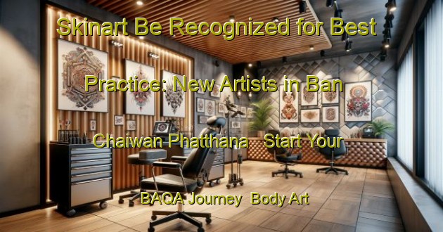 Skinart Be Recognized for Best Practice: New Artists in Ban Chaiwan Phatthana - Start Your BAQA Journey | Body Art Qualification Authority | BAQA-Thailand