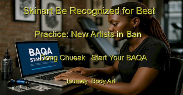 Skinart Be Recognized for Best Practice: New Artists in Ban Dong Chueak - Start Your BAQA Journey | Body Art Qualification Authority | BAQA-Thailand