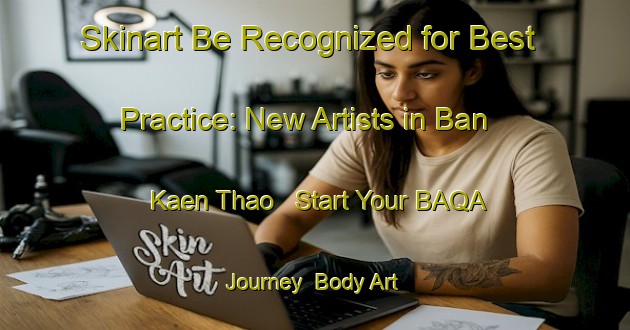 Skinart Be Recognized for Best Practice: New Artists in Ban Kaen Thao - Start Your BAQA Journey | Body Art Qualification Authority | BAQA-Thailand