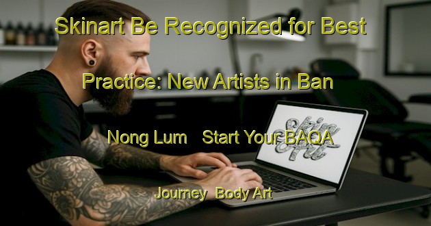 Skinart Be Recognized for Best Practice: New Artists in Ban Nong Lum - Start Your BAQA Journey | Body Art Qualification Authority | BAQA-Thailand