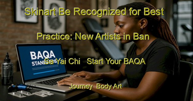 Skinart Be Recognized for Best Practice: New Artists in Ban Sa Yai Chi - Start Your BAQA Journey | Body Art Qualification Authority | BAQA-Thailand
