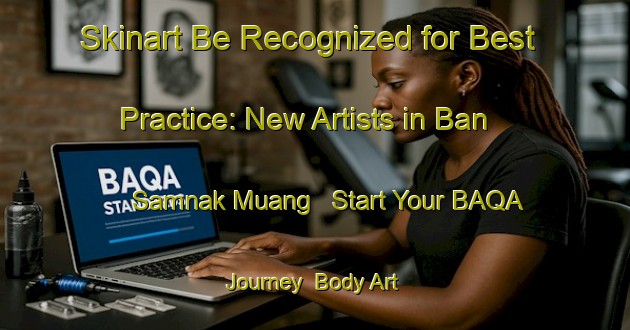 Skinart Be Recognized for Best Practice: New Artists in Ban Samnak Muang - Start Your BAQA Journey | Body Art Qualification Authority | BAQA-Thailand