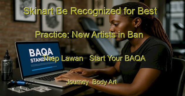 Skinart Be Recognized for Best Practice: New Artists in Ban Thep Lawan - Start Your BAQA Journey | Body Art Qualification Authority | BAQA-Thailand