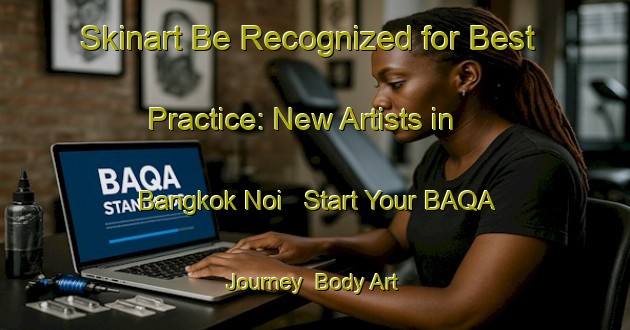 Skinart Be Recognized for Best Practice: New Artists in Bangkok Noi - Start Your BAQA Journey | Body Art Qualification Authority | BAQA-Thailand