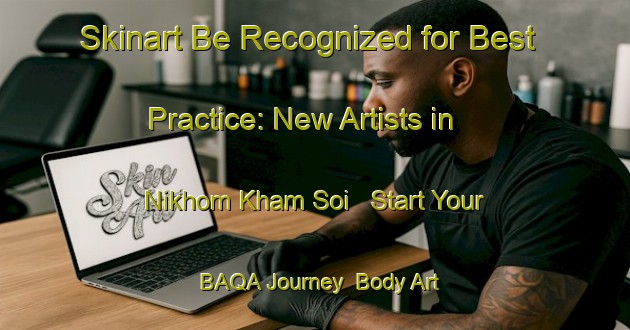 Skinart Be Recognized for Best Practice: New Artists in Nikhom Kham Soi - Start Your BAQA Journey | Body Art Qualification Authority | BAQA-Thailand