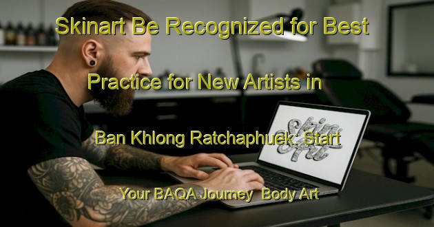 Skinart Be Recognized for Best Practice for New Artists in Ban Khlong Ratchaphuek: Start Your BAQA Journey | Body Art Qualification Authority | BAQA-Thailand