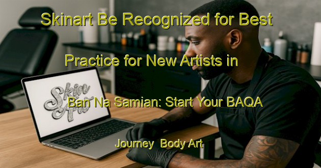 Skinart Be Recognized for Best Practice for New Artists in Ban Na Samian: Start Your BAQA Journey | Body Art Qualification Authority | BAQA-Thailand