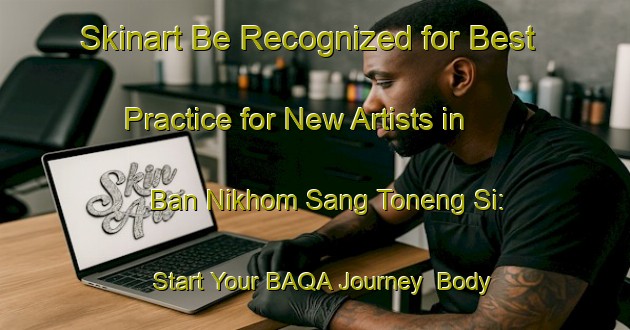 Skinart Be Recognized for Best Practice for New Artists in Ban Nikhom Sang Toneng Si: Start Your BAQA Journey | Body Art Qualification Authority | BAQA-Thailand