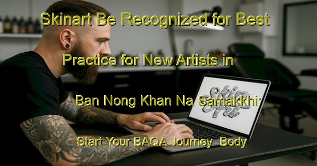 Skinart Be Recognized for Best Practice for New Artists in Ban Nong Khan Na Samakkhi: Start Your BAQA Journey | Body Art Qualification Authority | BAQA-Thailand