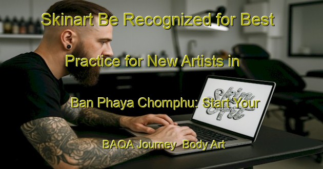 Skinart Be Recognized for Best Practice for New Artists in Ban Phaya Chomphu: Start Your BAQA Journey | Body Art Qualification Authority | BAQA-Thailand