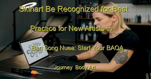 Skinart Be Recognized for Best Practice for New Artists in Ban Song Nuea: Start Your BAQA Journey | Body Art Qualification Authority | BAQA-Thailand