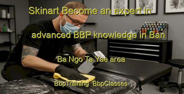 Skinart Become an expert in advanced BBP knowledge in Ban Ba Ngo Ta Yae area | BbpTraining | BbpClasses | SkinartTraining-Thailand
