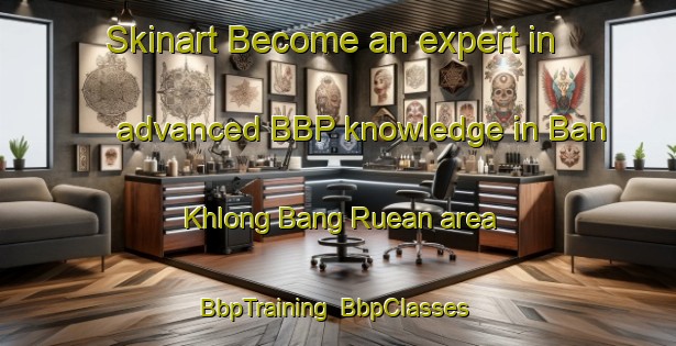 Skinart Become an expert in advanced BBP knowledge in Ban Khlong Bang Ruean area | BbpTraining | BbpClasses | SkinartTraining-Thailand
