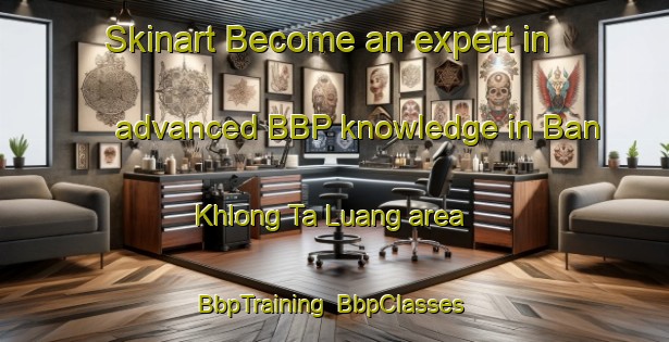 Skinart Become an expert in advanced BBP knowledge in Ban Khlong Ta Luang area | BbpTraining | BbpClasses | SkinartTraining-Thailand