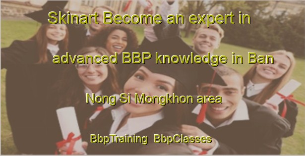Skinart Become an expert in advanced BBP knowledge in Ban Nong Si Mongkhon area | BbpTraining | BbpClasses | SkinartTraining-Thailand