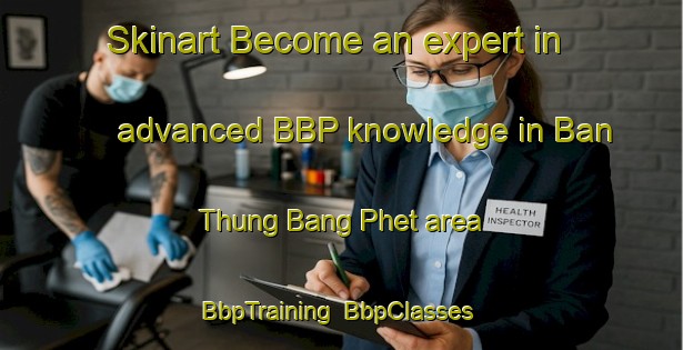 Skinart Become an expert in advanced BBP knowledge in Ban Thung Bang Phet area | BbpTraining | BbpClasses | SkinartTraining-Thailand