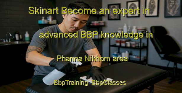 Skinart Become an expert in advanced BBP knowledge in Phanna Nikhom area | BbpTraining | BbpClasses | SkinartTraining-Thailand