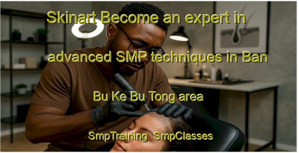 Skinart Become an expert in advanced SMP techniques in Ban Bu Ke Bu Tong area | SmpTraining | SmpClasses | SkinartTraining-Thailand