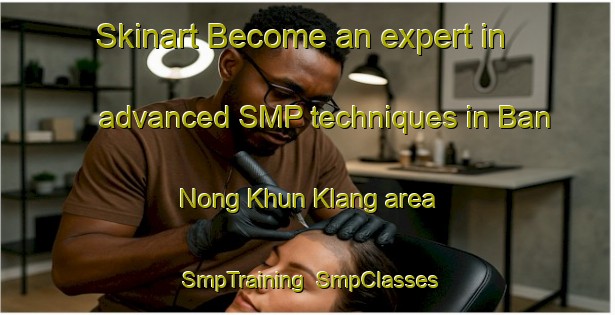 Skinart Become an expert in advanced SMP techniques in Ban Nong Khun Klang area | SmpTraining | SmpClasses | SkinartTraining-Thailand