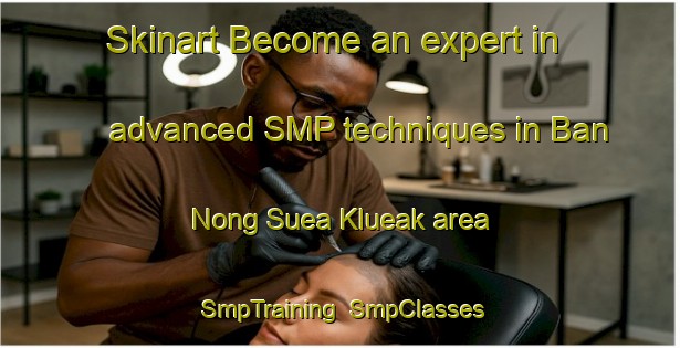 Skinart Become an expert in advanced SMP techniques in Ban Nong Suea Klueak area | SmpTraining | SmpClasses | SkinartTraining-Thailand