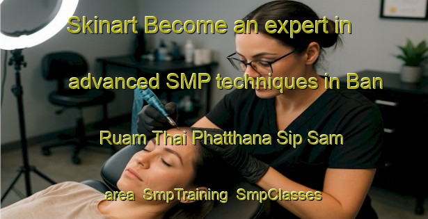 Skinart Become an expert in advanced SMP techniques in Ban Ruam Thai Phatthana Sip Sam area | SmpTraining | SmpClasses | SkinartTraining-Thailand