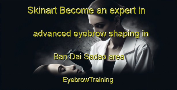 Skinart Become an expert in advanced eyebrow shaping in Ban Dai Sadao area | EyebrowTraining | EyebrowClasses | SkinartTraining-Thailand